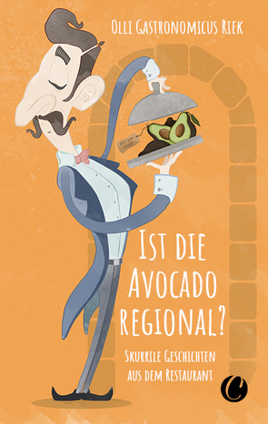 Ist die Avocado regional? Skurrile Geschichten aus dem Restaurant von Riek,  Olli "Gastronomicus"