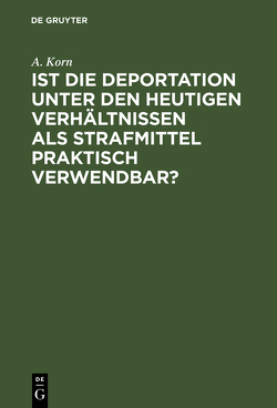 Ist die Deportation unter den heutigen Verhältnissen als Strafmittel praktisch verwendbar? von Korn,  A.