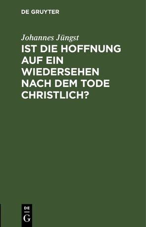 Ist die Hoffnung auf ein Wiedersehen nach dem Tode christlich? von Juengst,  Johannes