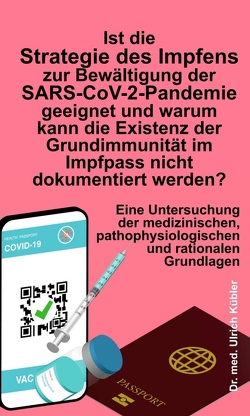 Ist die Strategie des Impfens zur Bewältigung der SARS-CoV-2-Pandemie geeignet und warum kann die Existenz der Grundimmunität im Impfpass nicht dokumentiert werden? von Kübler,  Ulrich