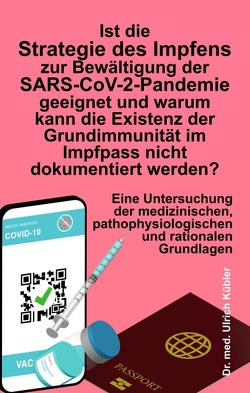 Ist die Strategie des Impfens zur Bewältigung der SARS-CoV-2-Pandemie geeignet und warum kann die Existenz der Grundimmunität im Impfpass nicht dokumentiert werden? von Kübler,  Ulrich