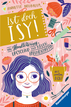 Ist doch Isy!, Band 1: Von Handlettering, Upcycling und neuen Freundschaften von Neubauer,  Annette, Rosendorfer,  Laura