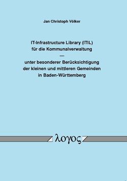 IT-Infrastructure Library (ITIL) für die Kommunalverwaltung unter besonderer Berücksichtigung der kleinen und mittleren Gemeinden in Baden-Württemberg von Völker,  Jan Christoph