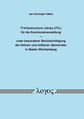 IT-Infrastructure Library (ITIL) für die Kommunalverwaltung unter besonderer Berücksichtigung der kleinen und mittleren Gemeinden in Baden-Württemberg von Völker,  Jan Christoph
