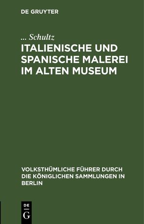 Italienische und spanische Malerei im Alten Museum von Königliche Museen zu Berlin,  ..., Schultz