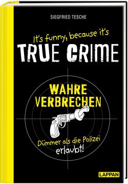 It’s funny because it’s TRUE CRIME – Wahre Verbrechen, dümmer als die Polizei erlaubt von Tesche,  Siegfried