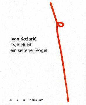 Ivan Kozaric. Freiheit ist ein seltener Vogel von Haus der Kunst,  München