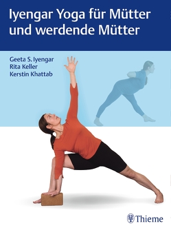 Iyengar Yoga für Mütter und werdende Mütter von Iyengar,  Geeta S., Keller,  Rita, Khattab,  Kerstin