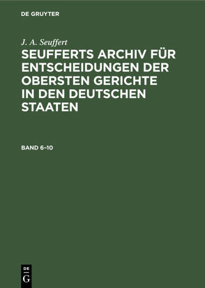 J. A. Seuffert: Seufferts Archiv für Entscheidungen der obersten… / J. A. Seuffert: Seufferts Archiv für Entscheidungen der obersten…. Band 6–10 von Schütt,  H.F., Seuffert,  J. A.