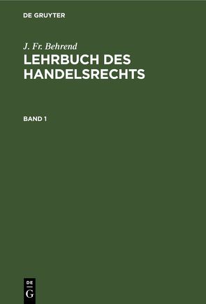 J. Fr. Behrend: Lehrbuch des Handelsrechts / J. Fr. Behrend: Lehrbuch des Handelsrechts. Band 1 von Behrend,  J. Fr.