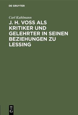 J. H. Voß als Kritiker und Gelehrter in seinen Beziehungen zu Lessing von Kuhlmann,  Carl