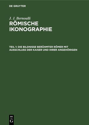 J. J. Bernoulli: Römische Ikonographie / Die Bildnisse berühmter Römer mit Ausschluss der Kaiser und ihrer Angehörigen von Bernoulli,  J. J.