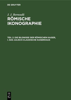 J. J. Bernoulli: Römische Ikonographie / Die Bildnisse der Römischen Kaiser, I. Das Julisch-Claudische Kaiserhaus von Bernoulli,  J. J.