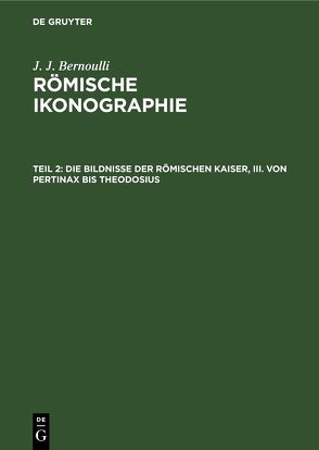 J. J. Bernoulli: Römische Ikonographie / Die Bildnisse der Römischen Kaiser, III. Von Pertinax bis Theodosius von Bernoulli,  J. J.