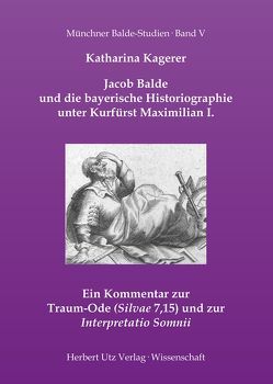 Jacob Balde und die bayerische Historiographie unter Kurfürst Maximilian I. von Kagerer,  Katharina