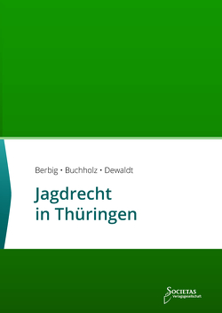 Jagdrecht in Thüringen von Berbig,  Conrad, Buchholz,  Till, Dewaldt,  Sebastian C., Societas Verlagsgesellschaft,  (ein Imprint des Liberal Arts Verlages)