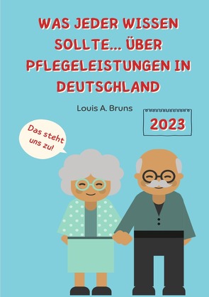 Jahr 2023 / Was jeder wissen sollte… über Pflegeleistungen in Deutschland von Bruns,  Louis