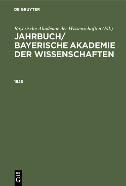 Jahrbuch/ Bayerische Akademie der Wissenschaften / Jahrbuch/ Bayerische Akademie der Wissenschaften. 1926 von Bayerische Akademie der Wissenschaften