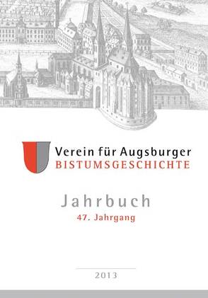 Jahrbuch des Vereins für Augsburger Bistumsgeschichte, 47. Jahrgang, 2013 von Ansbacher,  Walter, Groll,  Thomas
