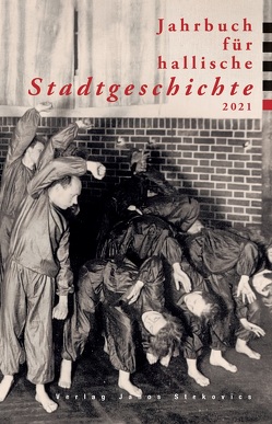 Jahrbuch für hallische Stadtgeschichte 2021 von Böhnke,  Norbert, Feldmann,  Susanne, Höhn,  Philipp, Jacob,  Ralf, Keller,  Johanna, Moeller,  Katrin, Sieber,  Annika, Wölbing,  Lucas, Zaunstöck,  Holger