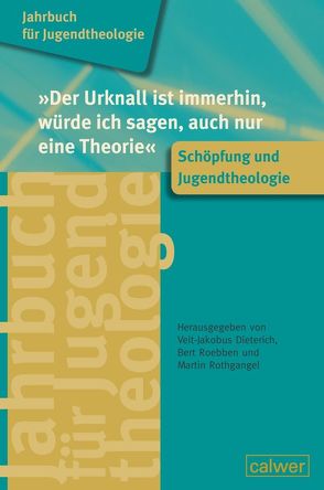 Jahrbuch für Jugendtheologie Band 2: „Der Urknall ist immerhin, würde ich sagen, auch nur eine Theorie“ von Dieterich,  Veit-Jakobus, Roebben,  Bert, Rothgangel,  Martin