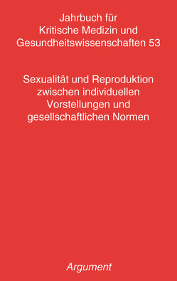 Jahrbuch für kritische Medizin und Gesundheitswissenschaften / Sexualität und Reproduktion zwischen individuellen Vorstellungen und gesellschaftlichen Normen von Busch,  Ulrike, Gregor,  Joris A., Hahn,  Daphne, Nottbohm,  Kristina, Ommert,  Alexandra, Özogul,  Johanna, Rose,  Lotte, Seehaus,  Rhea, Sielert,  Uwe, Sterzer,  Sonja, Tolasch,  Eva, Wischmann,  Tewes