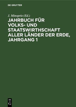 Jahrbuch für Volks- und Staatswirthschaft aller Länder der Erde, Jahrgang 1 von Minoprio,  J.