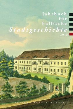 Jahrbuch für hallische Stadtgeschichte 2013 von diverse Archive,  Privatsammlungen, Heidenreich,  Hauke, Jacob,  Ralf, Krause,  Hans-Joachim, Kühne,  Roland, Richwien,  Gerhard, Roch-Lemmer,  Irene, Schulz,  Manuel, Viebig,  Michael, Zieglmeier,  Rudolf