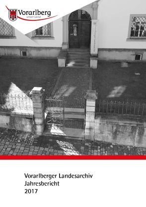 Jahresbericht des Vorarlberger Landesarchivs 2017 von Nachbaur,  Ulrich