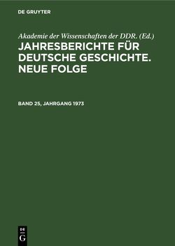 Jahresberichte für deutsche Geschichte. Neue Folge / Jahresberichte für deutsche Geschichte. Neue Folge. Band 25, Jahrgang 1973 von Akademie der Wissenschaften der DDR