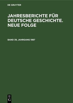Jahresberichte für deutsche Geschichte. Neue Folge / Jahresberichte für deutsche Geschichte. Neue Folge. Band 39, Jahrgang 1987 von Akademie der Wissenschaften der DDR