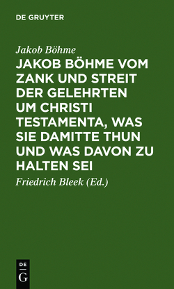 Jakob Böhme vom Zank und Streit der Gelehrten um Christi Testamenta, was sie damitte thun und was davon zu halten sei von Bleek,  Friedrich, Böhme,  Jakob