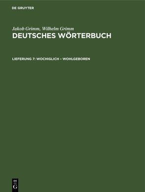 Jakob Grimm; Wilhelm Grimm: Deutsches Wörterbuch. Deutsches Wörterbuch,… / Wochiglich – Wohlgeboren von Grimm,  Jakob, Grimm,  Wilhelm