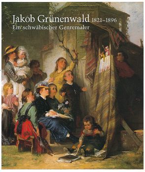 Jakob Grünenwald 1821-1896. Ein schwäbischer Genremaler von Helmbrecht,  Jürgen, Ruess,  Karl H, Scheible-Schober,  Petra