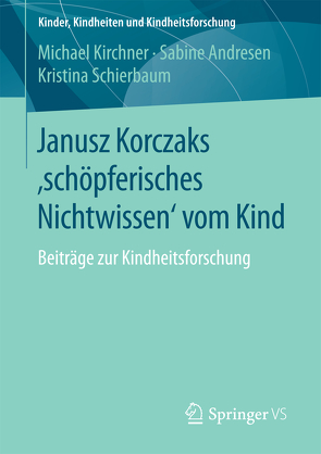 Janusz Korczaks ’schöpferisches Nichtwissen‘ vom Kind von Andresen,  Sabine, Kirchner,  Michael, Schierbaum,  Kristina