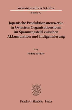 Japanische Produktionsnetzwerke in Ostasien: Organisationsform im Spannungsfeld zwischen Akkumulation und Indigenisierung. von Bachtler,  Philipp