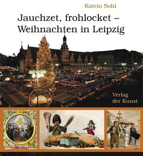 Jauchzet, frohlocket – Weihnachten in Leipzig von Sohl,  Katrin