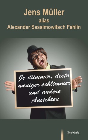 Je dümmer, desto weniger schlimmer und andere Ansichten von Fehlin,  Alexander Sassimowitsch