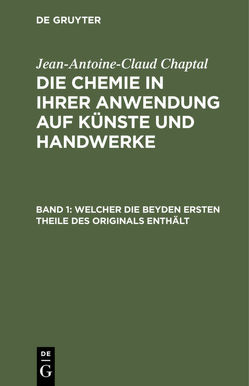 Jean-Antoine-Claud Chaptal: Die Chemie in ihrer Anwendung auf Künste und Handwerke / Welcher die beyden ersten Theile des Originals enthält von Chaptal,  Jean-Antoine-Claud, Hermbstaedt,  Sigismund Friedrich