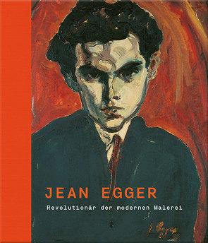 Jean Egger – Revolutionär der modernen Malerei von Boeckl,  Matthias, Cabuk,  Cornelia, Reutner-Doneus,  Brigitte, Schmutz,  Hemma, Wetzlinger-Grundnig,  Christine