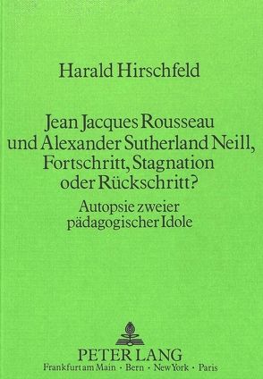 Jean Jacques Rousseau und Alexander Sutherland Neill, Fortschritt, Stagnation oder Rückschritt? von Hirschfeld,  Harald