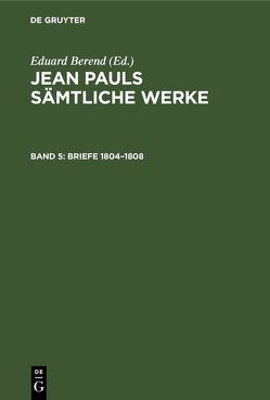 Jean Pauls Sämtliche Werke. Dritte Abteilung: Briefe / Briefe 1804–1808 von Berend,  Eduard