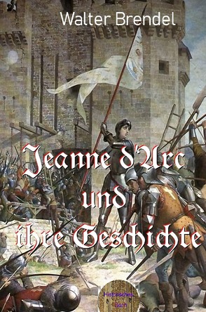 Jeanne d’Arc und ihre Geschichte von Brendel,  Walter