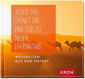 Jeder Tag öffnet dir eine Tür zu neuer Erkenntnis: Weisheiten aus dem Orient von Groh Redaktionsteam