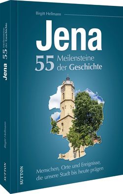 Jena. 55 Meilensteine der Geschichte von Hellmann,  Birgitt, Weigelt,  Sylvia