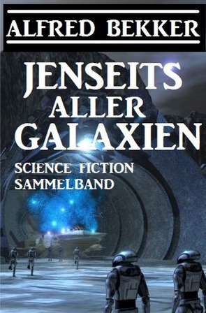 Jenseits aller Galaxien: Science Fiction Sammelband von Bekker,  Alfred