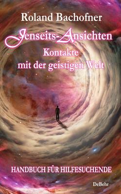 Jenseits – Ansichten – Kontakte mit der geistigen Welt von Bachofner,  Roland, DeBehr,  Verlag