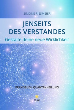 Jenseits des Verstandes – Gestalte deine neue Wirklichkeit – Praxisbuch Quantenheilung von Riesmeier,  Simone