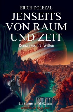 Jenseits von Raum und Zeit – Roman aus drei Welten: Ein klassischer Science-Fiction-Roman von Dolezal,  Erich