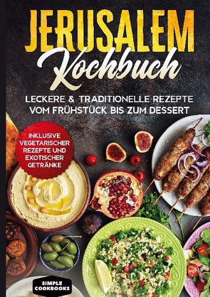 Jerusalem Kochbuch: Leckere & traditionelle Rezepte vom Frühstück bis zum Dessert – Inklusive vegetarischer Rezepte und exotischer Getränke von Cookbooks,  Simple